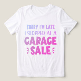 Sorry I'm Late, I Stopped at a Garage Sale T-Shirt