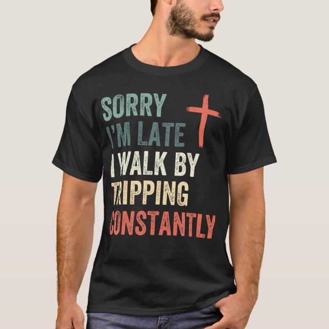 Sorry I'M Late I Walk By Faith Tripping Constantly T Shirt (Framsida)