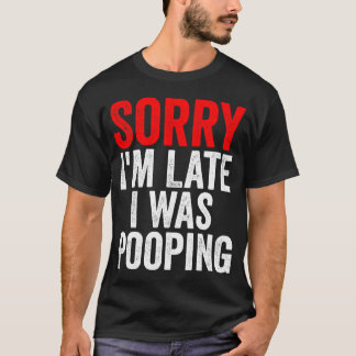 Sorry I'm Late I was Pooping Funny T Shirt