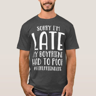 Sorry I'm Late My Boyfriend Had To Poop Funny Girl T Shirt