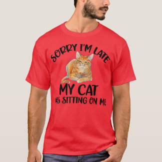 Sorry I'm late my cat was sitting on me T Shirt