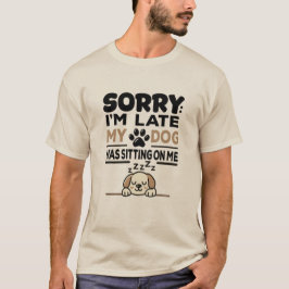 SORRY I'M LATE: My Dog Was Sitting On Me! T-shirt 