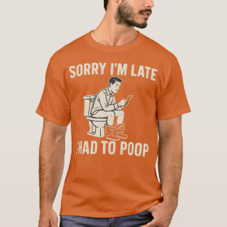 SORRY JAG ÄR SENT, JAG VAR TVUNGEN ATT POOP T SHIRT