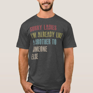 Sorry ladies I'm already like a brother to T Shirt