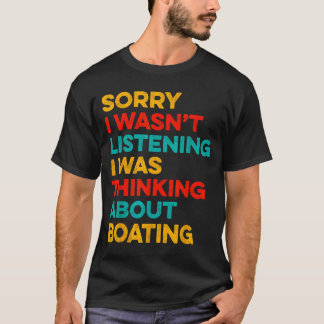 Sorry wasn't listening thinking about boating t shirt