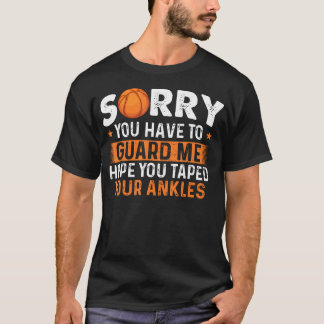 Sorry You Have To Guard Me - Basketball Player Fan T Shirt