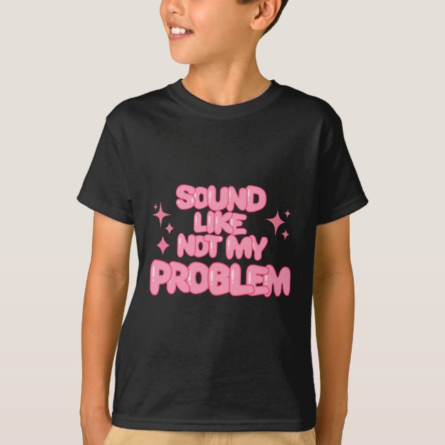 Sound Like Not My Problem Sticker  T Shirt (Framsida)
