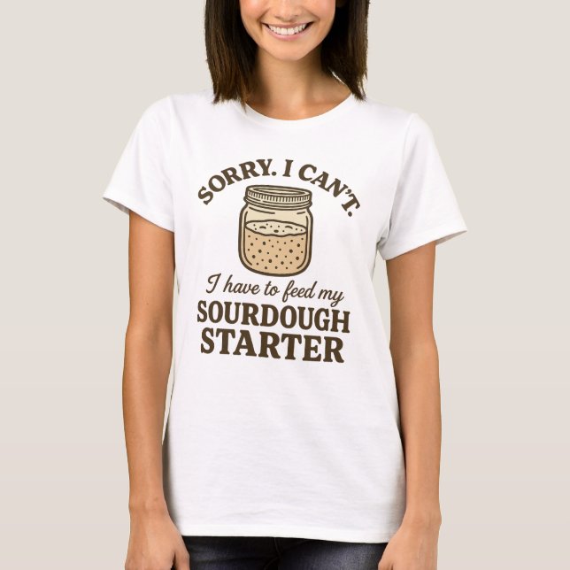 Sourdough Baker Funny Have to Feed My Starter T Shirt (Framsida)