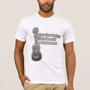 Spela gitarren som om det inte finns någon imorgon t shirt