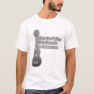 Spela gitarren som om det inte finns någon imorgon t shirt