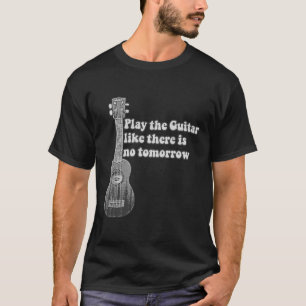 Spela gitarren som om det inte finns någon imorgon t shirt