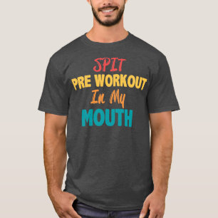 Spit preworkout in my mouth1 t shirt