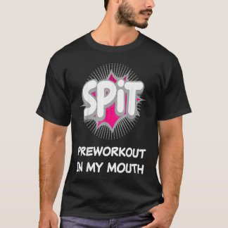 Spit Preworkout In My Mouth 10 T Shirt