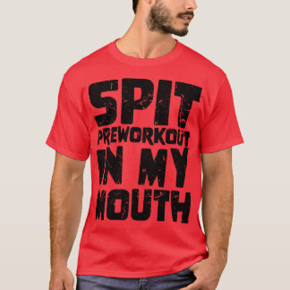 Spit Preworkout in My Mouth 3 T Shirt