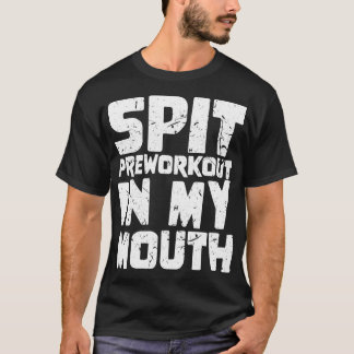 Spit Preworkout in My Mouth 4 T Shirt