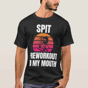 Spit Preworkout in my Mouth bodybuilding Gym worko T Shirt