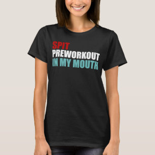 Spit Preworkout in my Mouth Gym T Shirt