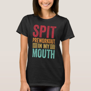 Spit Preworkout in my Mouth Gym Workout Internet M T Shirt