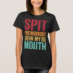 Spit Preworkout in my Mouth Gym Workout Internet T Shirt