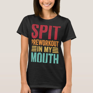Spit Preworkout in my Mouth Gym Workout Internet T Shirt