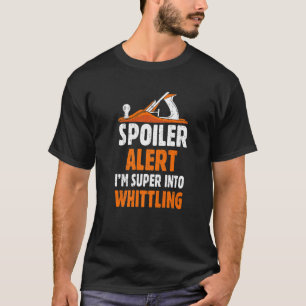 Spoiler Alert, jag är Toppen till Whittling Woodca T Shirt
