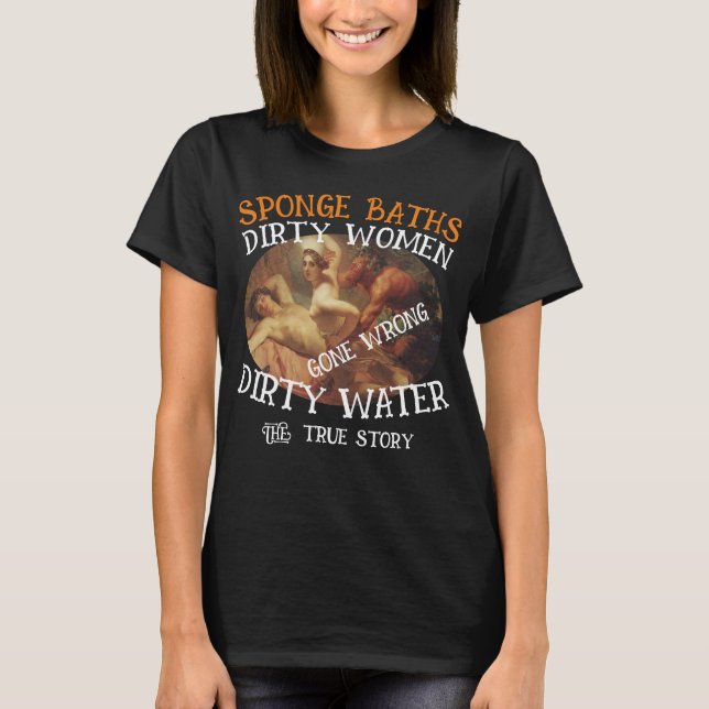 Sponge Baths Dirty Vatten Filthy Women True Story T Shirt (Framsida)