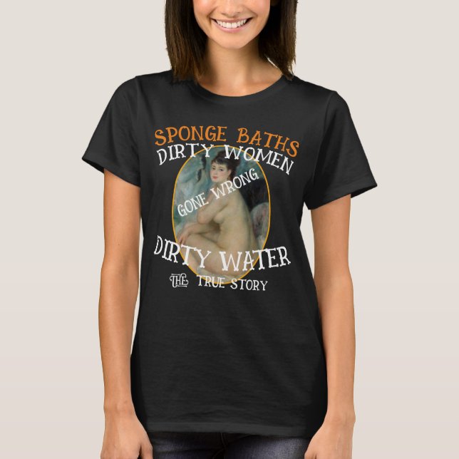 Sponge Baths Dirty Vatten Filthy Women True Story T Shirt (Framsida)