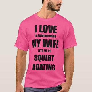 Squirt Boating Funny Gift Idea For Husband I Love T Shirt