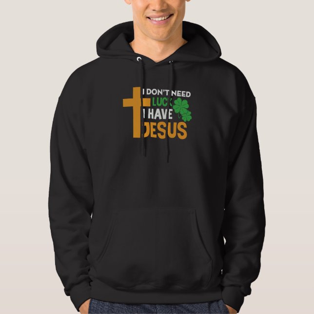 St Patrick Day I Don't Need Luck I Have Jesus Hoodie (Framsida)