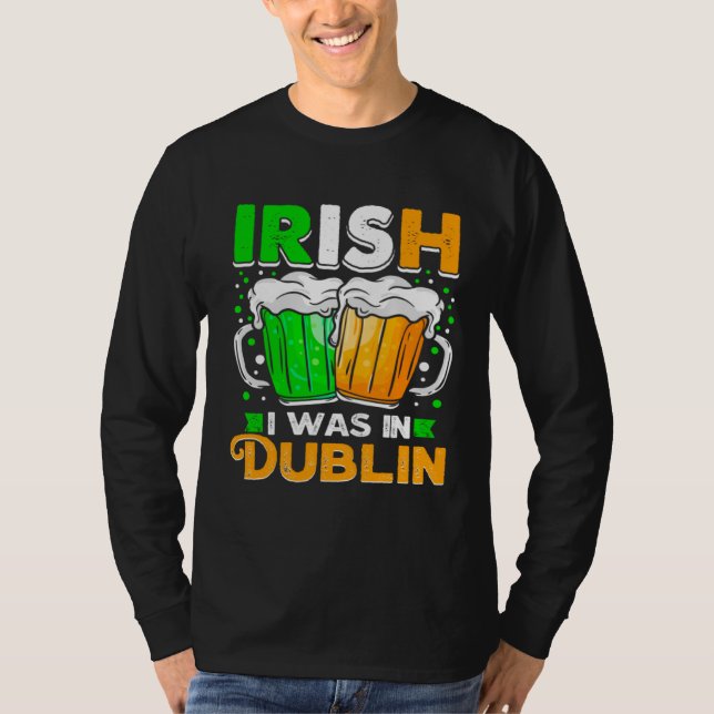 St Patricks Day Irish I Was In Dublin  Paddys Day T Shirt (Framsida)