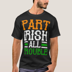 St Patricks Part Irish All Trouble Funny T Shirt