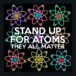 STAND UP FOR ATOMS Science Joke Poster<br><div class="desc">Coola,  trendig och roligt har inspirerat till att poster designat som en gåva till alla vetenskapsmän,  vetenskapslärare,  vetenskapslärare,  studenter,  i kort,  alla vetenskapsmän i ditt liv (och det inkluderar dig)! Designad av Science Geekness© på http://www.zazzle.com/sciencegeekness*</div>