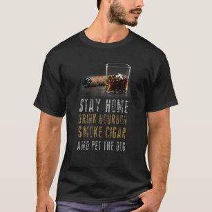 Stanna hemma, drick Bourbon, rök Cigar och ät D T Shirt