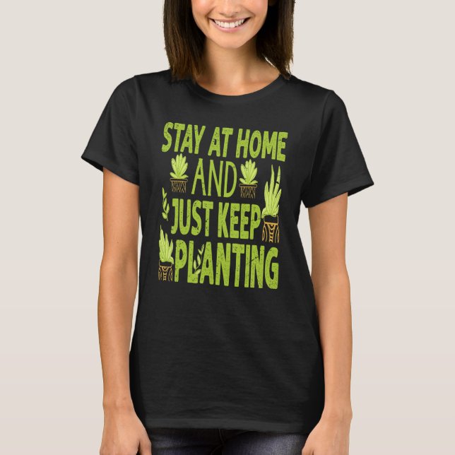 Stanna Hemma Och Fortsätt Plantera  Växter  Trädgå T Shirt (Framsida)