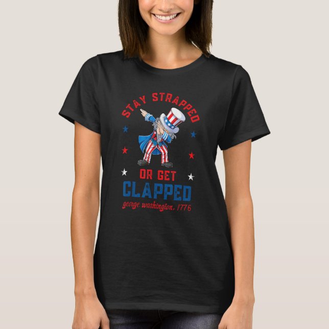 Stay strapped or get clapped Dabbing Uncle Sam 4th T Shirt (Framsida)