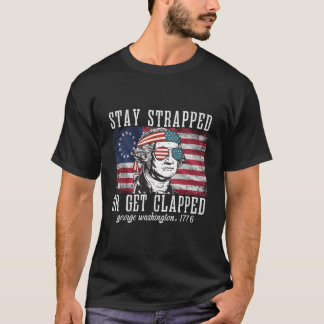 Stay Strapped Or Get Clapped George Washington4Th  T Shirt