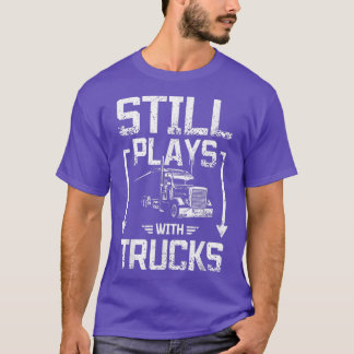 Still plays with trucks t shirt