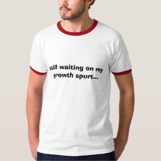 stilla vänta på min tillväxtspurt… t shirt