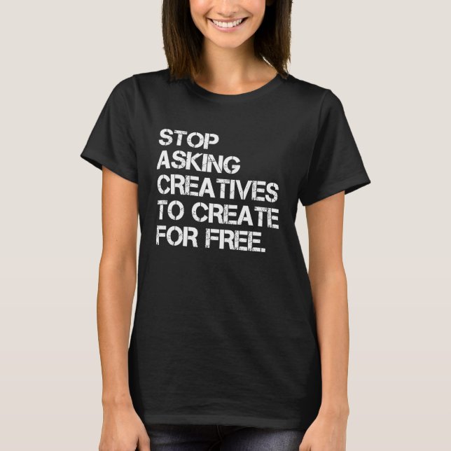 Stop Asking Creatives To Create For Free  Apparel T Shirt (Framsida)