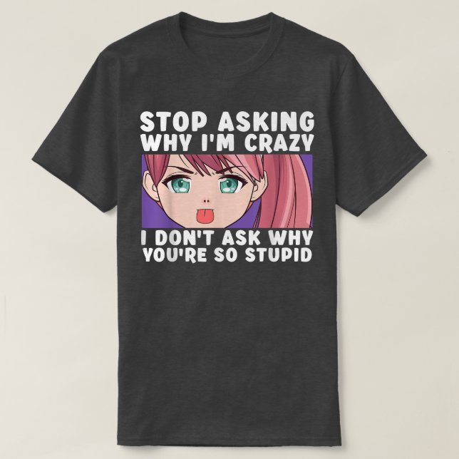 Stop Asking Why I'm Crazy Funny Anime Merch Art Te T Shirt (Design framsida)