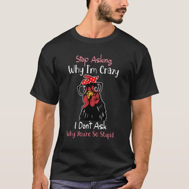 Stop Asking Why I'm Crazy I Donu2019t Ask  Chicken T Shirt (Framsida)