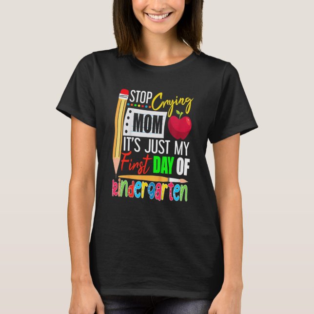 Stop Crying Mom It's Just My First Day Of Kinderga T Shirt (Framsida)