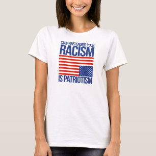 Stoppa att låtsa din rasism är patriotism - t shirt