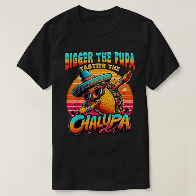 Större Fupa Tastier Chalupa-mexikan T Shirt (Design framsida)
