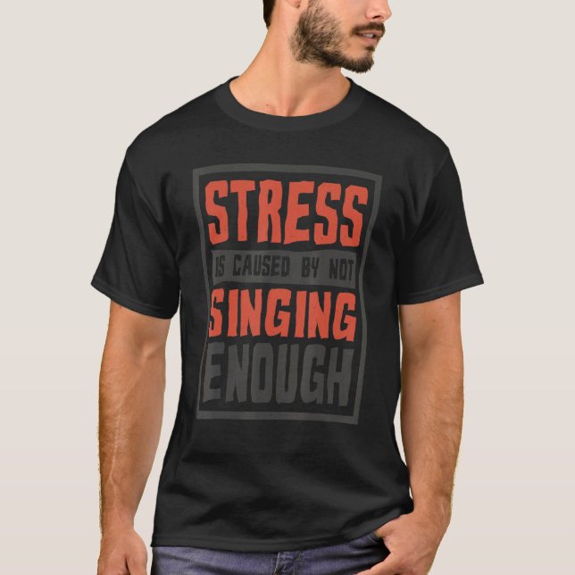 Stress Is Caused By Not Singing Enough  Sing And S T Shirt (Framsida)