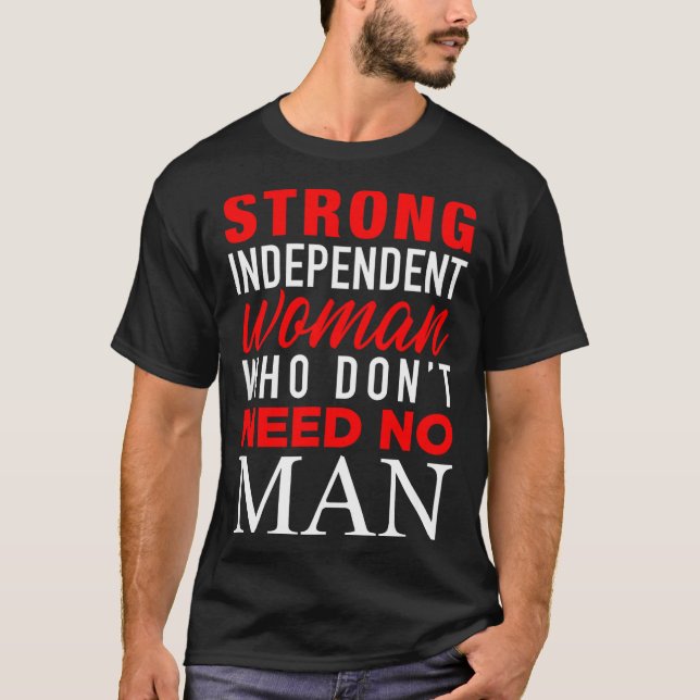 Strong Independent Woman Who Don't Need No Man - F T Shirt (Framsida)