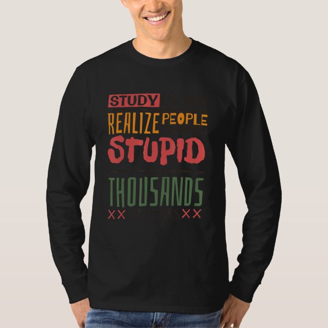 Study History Realize People Have Been Stupid  His T Shirt (Framsida)