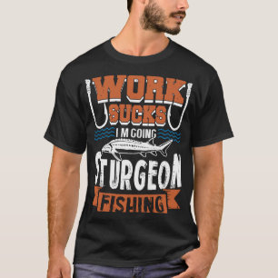 Sturgeon Fishing Wooden Sign Work Sucks T Shirt