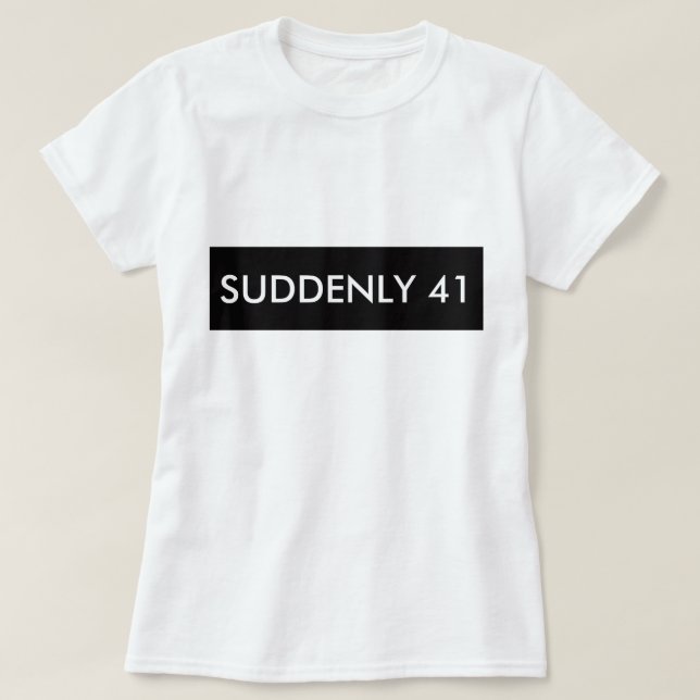 SUDDENLY 41 FUNNY HUMOR TEE SHIRT (Design framsida)