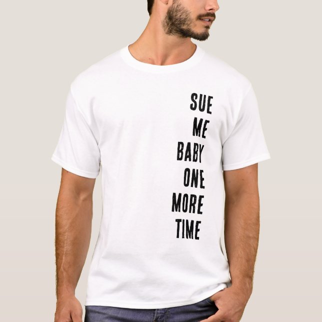 Sue Me Baby One More Time T Shirt (Framsida)